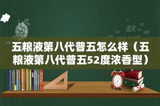 五粮液第八代普五怎么样（五粮液第八代普五52度浓香型）