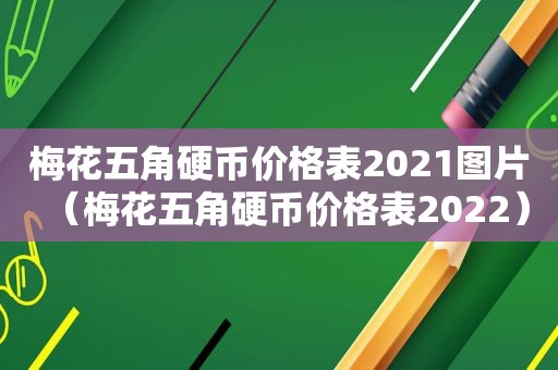 梅花五角硬币价格表2021图片（梅花五角硬币价格表2022）