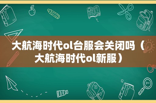 大航海时代ol台服会关闭吗（大航海时代ol新服）
