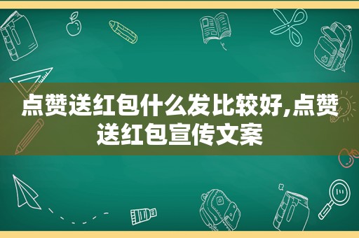 点赞送红包什么发比较好,点赞送红包宣传文案