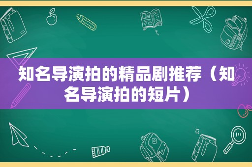 知名导演拍的精品剧推荐（知名导演拍的短片）