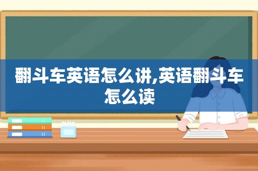 翻斗车英语怎么讲,英语翻斗车怎么读