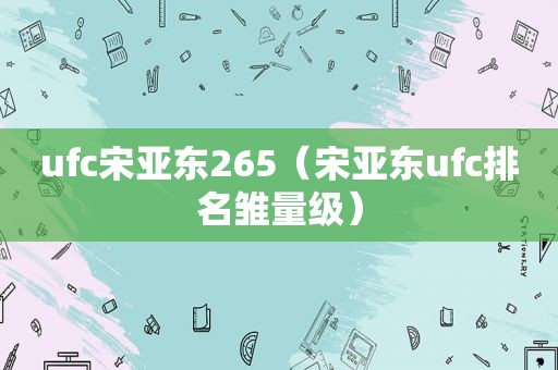 ufc宋亚东265（宋亚东ufc排名雏量级）