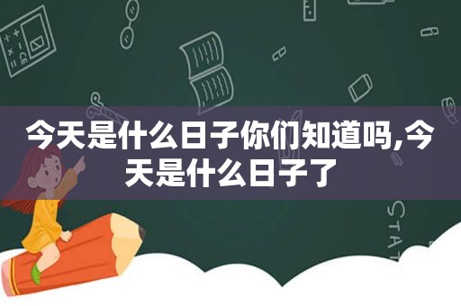 今天是什么日子你们知道吗,今天是什么日子了