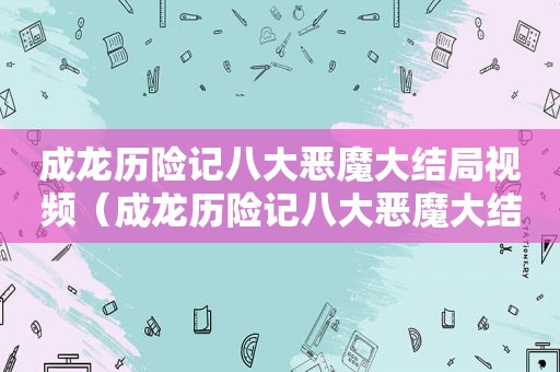 成龙历险记八大恶魔大结局视频（成龙历险记八大恶魔大结局是什么）