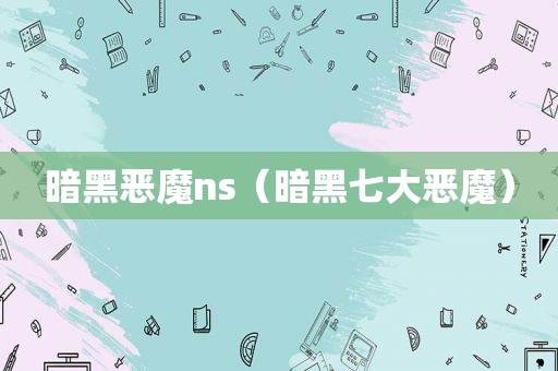 暗黑恶魔ns（暗黑七大恶魔）