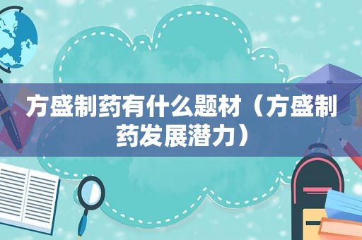 方盛制药有什么题材（方盛制药发展潜力）