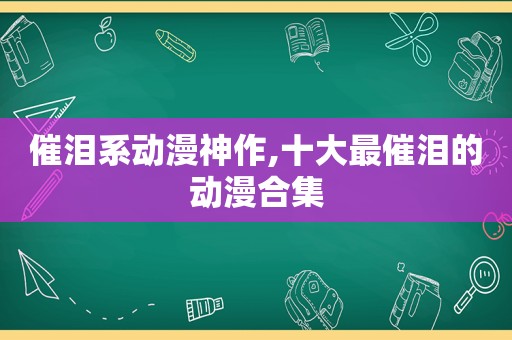 催泪系动漫神作,十大最催泪的动漫合集