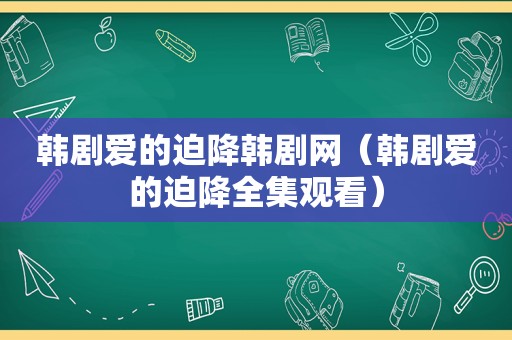 韩剧爱的迫降韩剧网（韩剧爱的迫降全集观看）