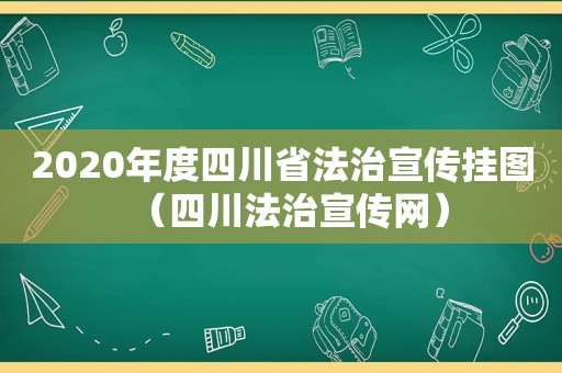 2020年度四川省法治宣传挂图（四川法治宣传网）