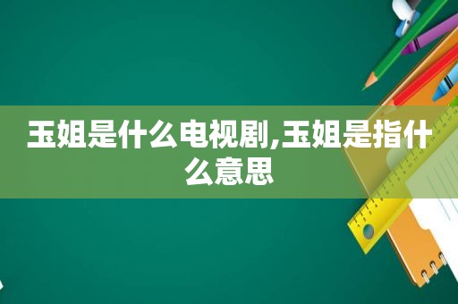 玉姐是什么电视剧,玉姐是指什么意思