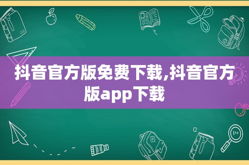 抖音官方版免费下载,抖音官方版app下载