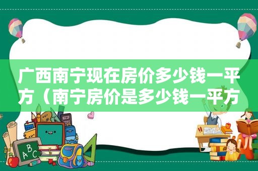 广西南宁现在房价多少钱一平方（南宁房价是多少钱一平方）