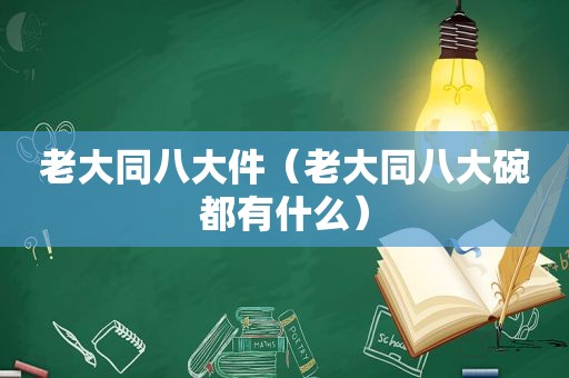 老大同八大件（老大同八大碗都有什么）