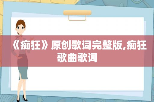 《痴狂》原创歌词完整版,痴狂歌曲歌词