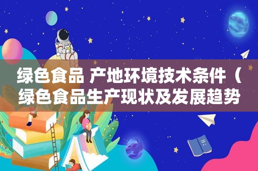 绿色食品 产地环境技术条件（绿色食品生产现状及发展趋势）