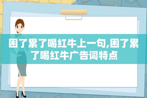 困了累了喝红牛上一句,困了累了喝红牛广告词特点