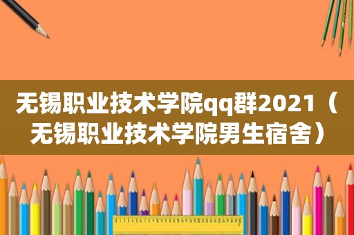 无锡职业技术学院qq群2021（无锡职业技术学院男生宿舍）
