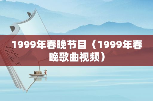 1999年春晚节目（1999年春晚歌曲视频）
