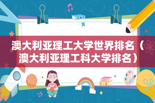 澳大利亚理工大学世界排名（澳大利亚理工科大学排名）