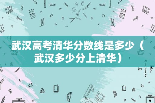 武汉高考清华分数线是多少（武汉多少分上清华）