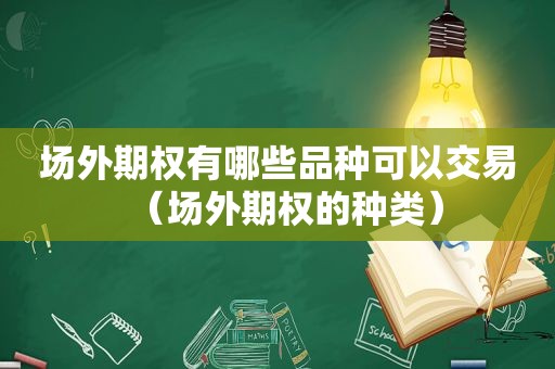 场外期权有哪些品种可以交易（场外期权的种类）