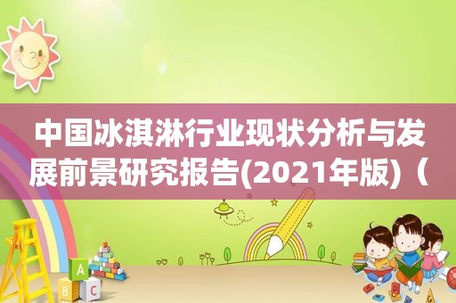 中国冰淇淋行业现状分析与发展前景研究报告(2021年版)（中国冰淇淋行业pestel）