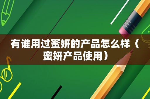 有谁用过蜜妍的产品怎么样（蜜妍产品使用）