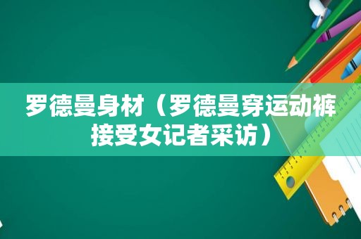 罗德曼身材（罗德曼穿运动裤接受女记者采访）