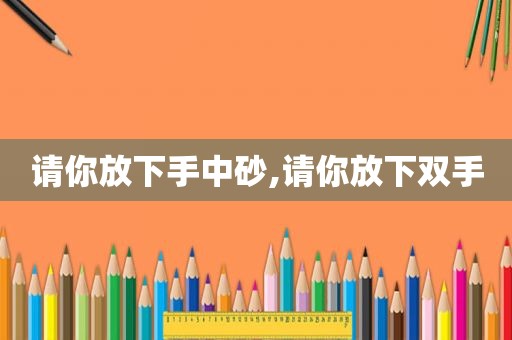 请你放下手中砂,请你放下双手