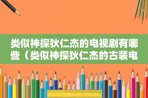 类似神探狄仁杰的电视剧有哪些（类似神探狄仁杰的古装电视剧有哪些名字）