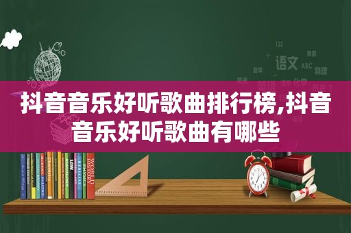 抖音音乐好听歌曲排行榜,抖音音乐好听歌曲有哪些