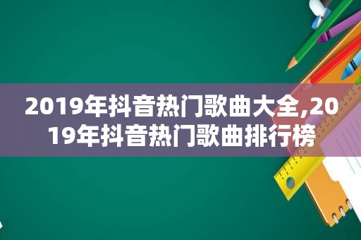 2019年抖音热门歌曲大全,2019年抖音热门歌曲排行榜
