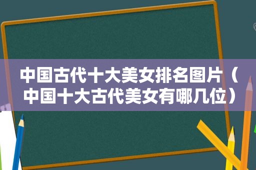 中国古代十大美女排名图片（中国十大古代美女有哪几位）