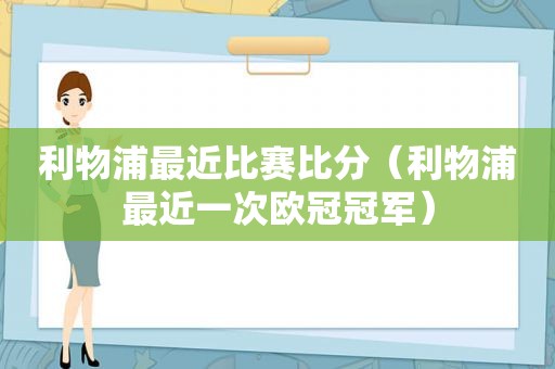 利物浦最近比赛比分（利物浦最近一次欧冠冠军）