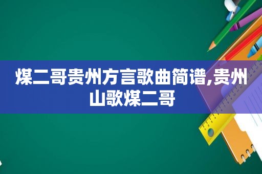 煤二哥贵州方言歌曲简谱,贵州山歌煤二哥