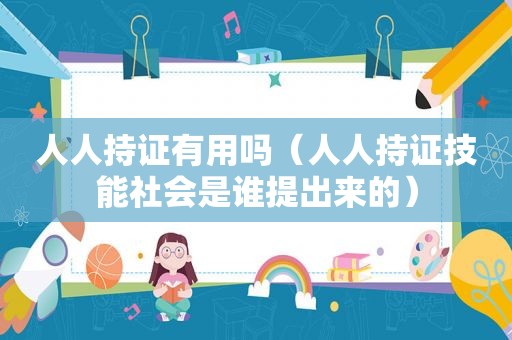 人人持证有用吗（人人持证技能社会是谁提出来的）
