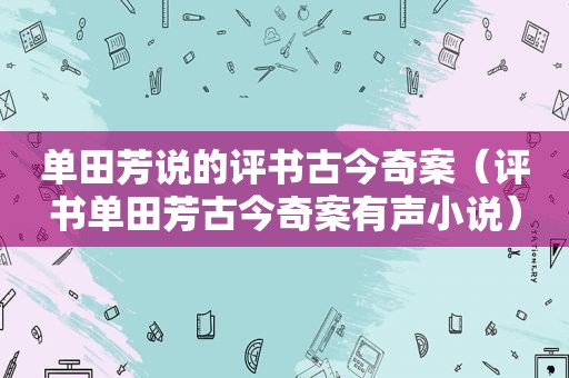 单田芳说的评书古今奇案（评书单田芳古今奇案有声小说）