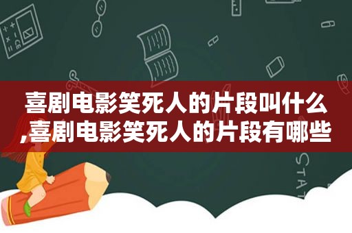 喜剧电影笑死人的片段叫什么,喜剧电影笑死人的片段有哪些