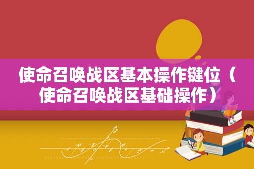 使命召唤战区基本操作键位（使命召唤战区基础操作）
