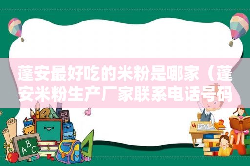 蓬安最好吃的米粉是哪家（蓬安米粉生产厂家联系电话号码）