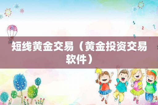 短线黄金交易（黄金投资交易软件）