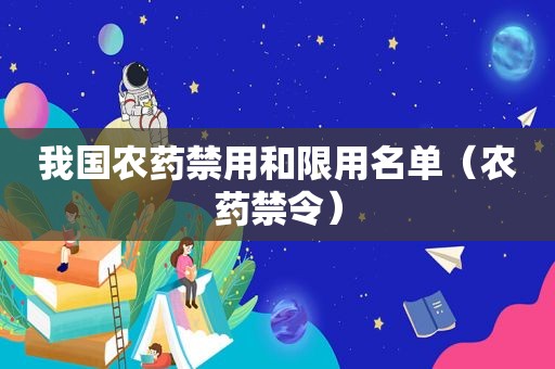 我国农药禁用和限用名单（农药禁令）
