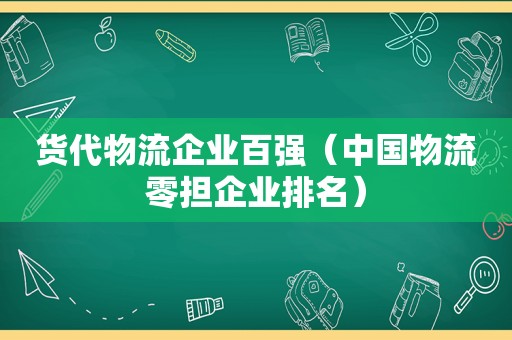 货代物流企业百强（中国物流零担企业排名）