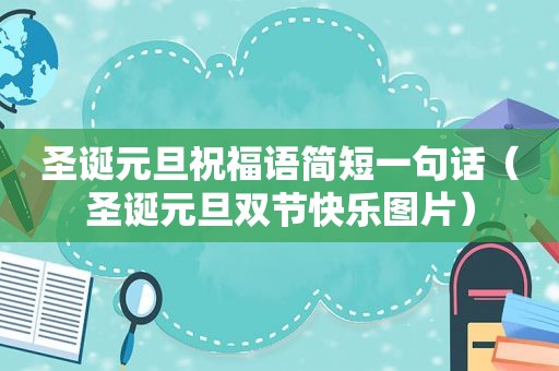圣诞元旦祝福语简短一句话（圣诞元旦双节快乐图片）
