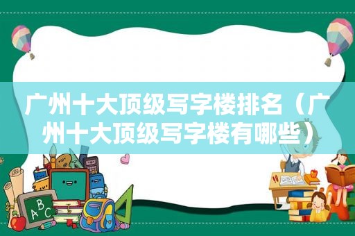 广州十大顶级写字楼排名（广州十大顶级写字楼有哪些）