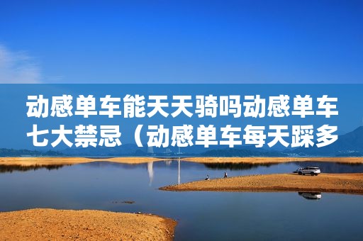 动感单车能天天骑吗动感单车七大禁忌（动感单车每天踩多久能减肥）