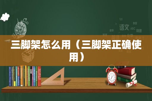 三脚架怎么用（三脚架正确使用）