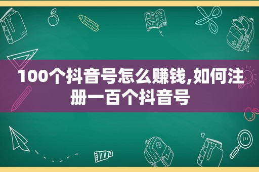 100个抖音号怎么赚钱,如何注册一百个抖音号