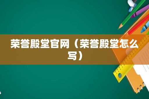 荣誉殿堂官网（荣誉殿堂怎么写）